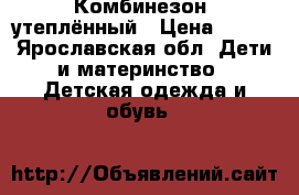 Комбинезон  утеплённый › Цена ­ 400 - Ярославская обл. Дети и материнство » Детская одежда и обувь   